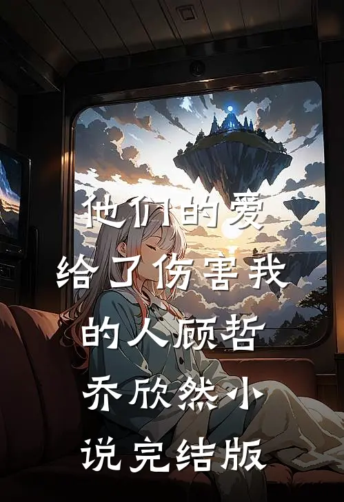 他们的爱，给了伤害我的人顾哲乔欣然小说完结版