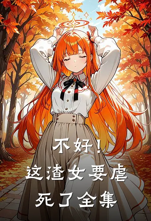 不好！这渣女要虐死了全集