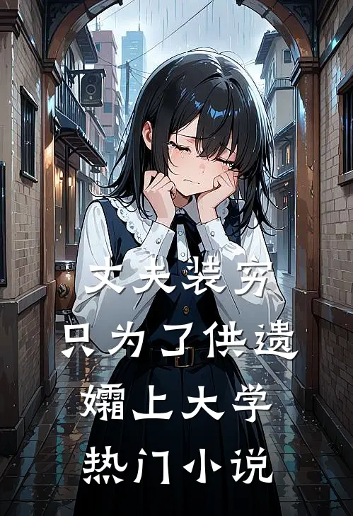 丈夫装穷，只为了供遗孀上大学热门小说