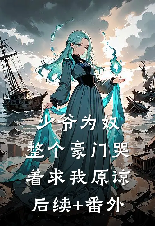 少爷为奴，整个豪门哭着求我原谅后续+番外