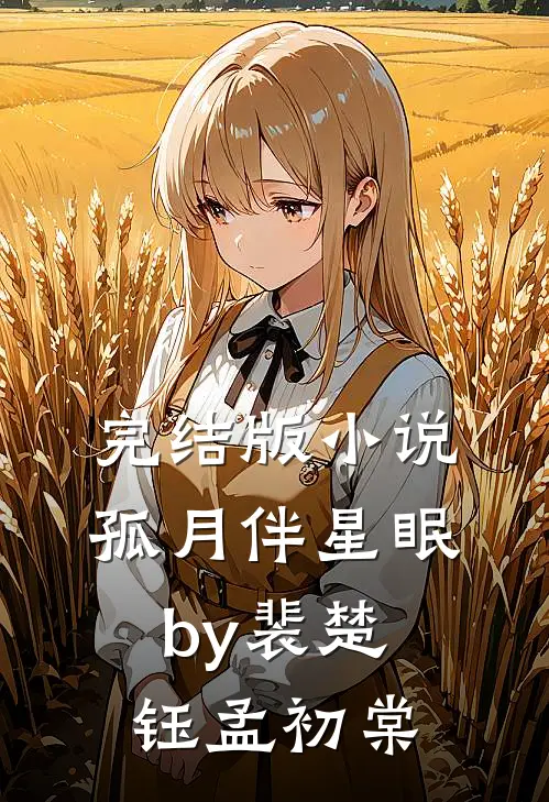 完结版小说孤月伴星眠by裴楚钰孟初棠