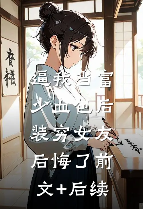 逼我当富少血包后，装穷女友后悔了前文+后续