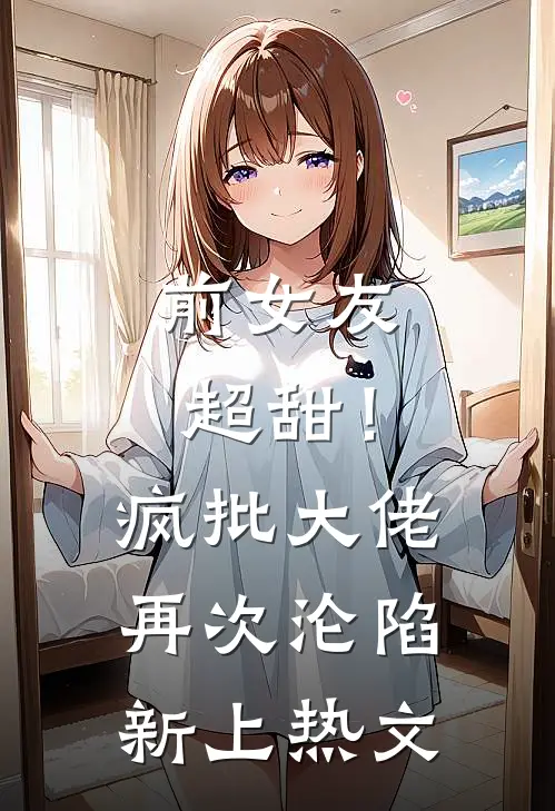 前女友超甜！疯批大佬再次沦陷新上热文
