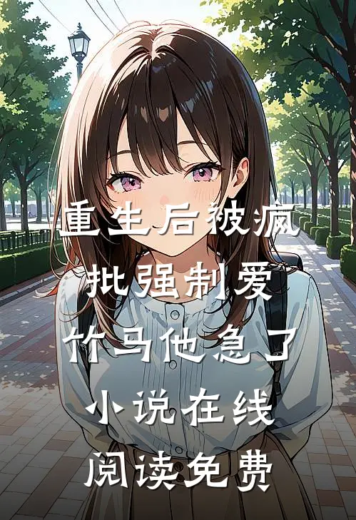 重生后被疯批强制爱，竹马他急了小说在线阅读免费