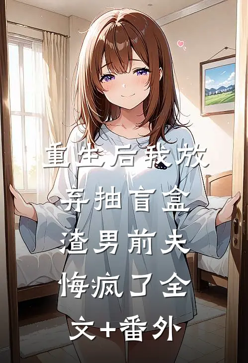 重生后我放弃抽盲盒，渣男前夫悔疯了全文+番外