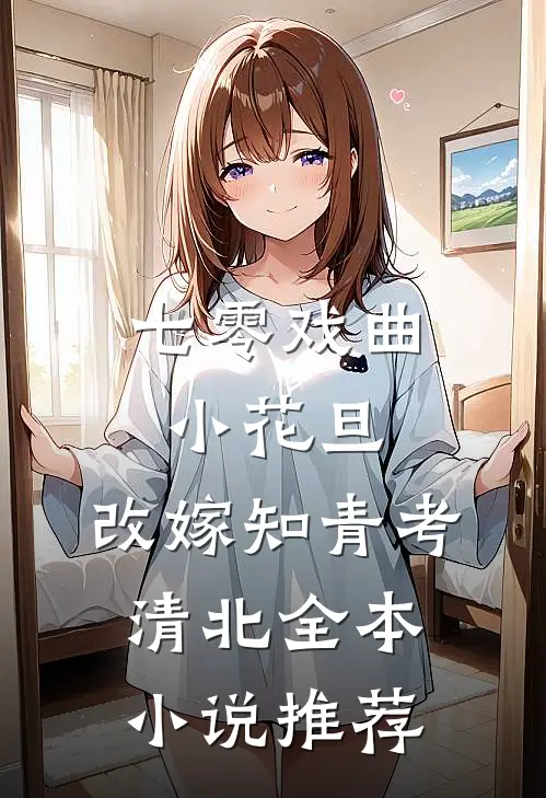 七零戏曲小花旦，改嫁知青考清北全本小说推荐