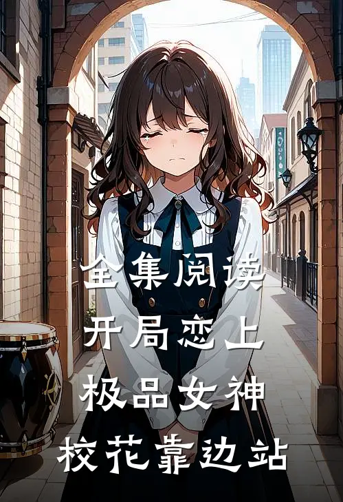 全集阅读开局恋上极品女神，校花靠边站