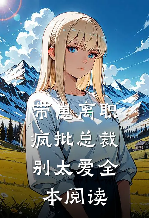 带崽离职，疯批总裁别太爱全本阅读