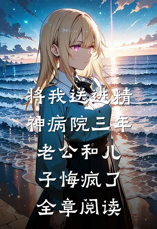 将我送进精神病院三年，老公和儿子悔疯了全章阅读