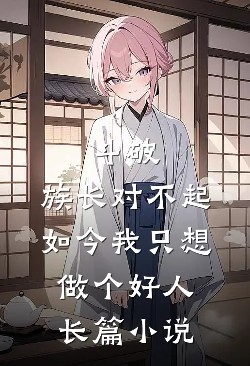 斗破：族长对不起，如今我只想做个好人长篇小说