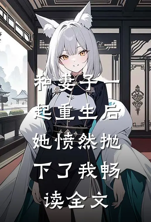 和妻子一起重生后，她愤然抛下了我畅读全文
