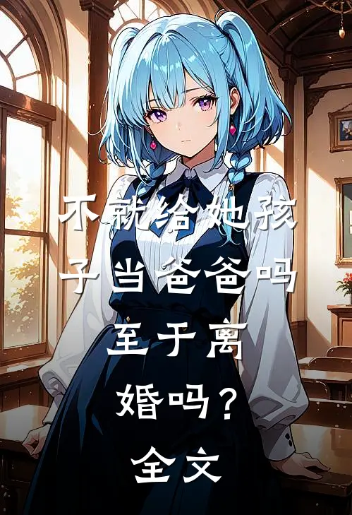 不就给她孩子当爸爸吗，至于离婚吗？全文