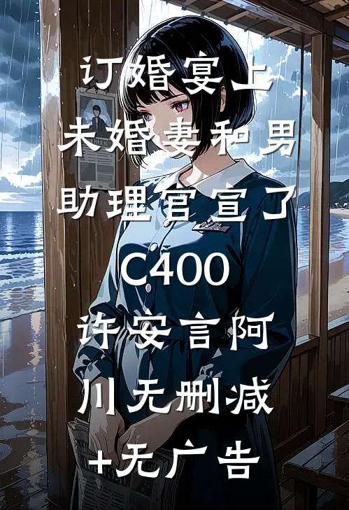 订婚宴上，未婚妻和男助理官宣了C400许安言阿川无删减+无广告