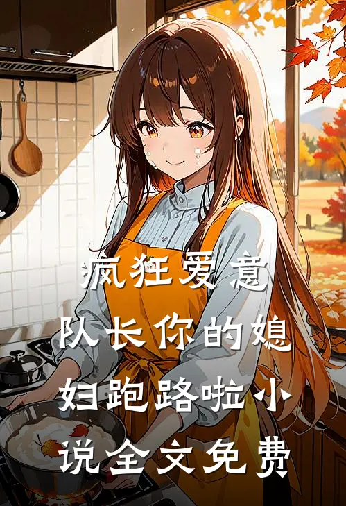 疯狂爱意：队长你的媳妇跑路啦小说全文免费