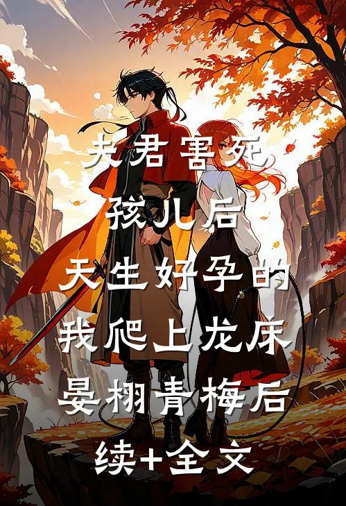 夫君害死孩儿后，天生好孕的我爬上龙床晏栩青梅后续+全文