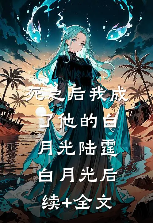 死之后我成了他的白月光陆霆白月光后续+全文