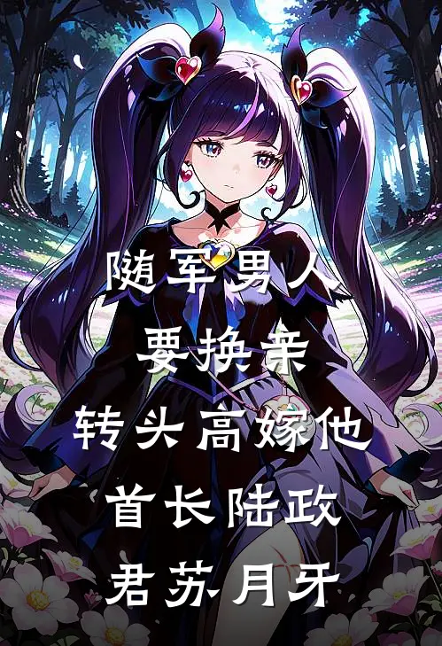 随军男人要换亲，转头高嫁他首长陆政君苏月牙