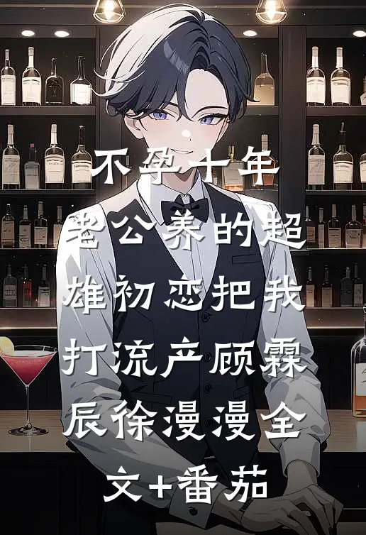 不孕十年，老公养的超雄初恋把我打流产顾霖辰徐漫漫全文+番茄