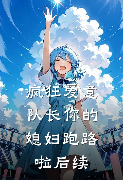 疯狂爱意：队长你的媳妇跑路啦后续
