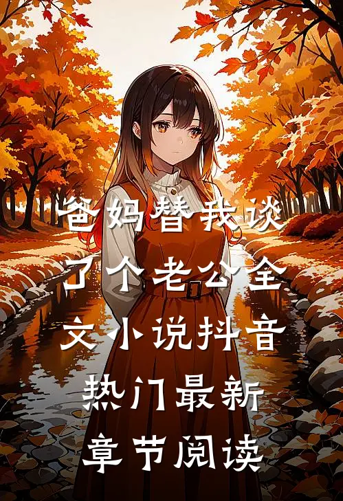爸妈替我谈了个老公全文小说抖音热门最新章节阅读