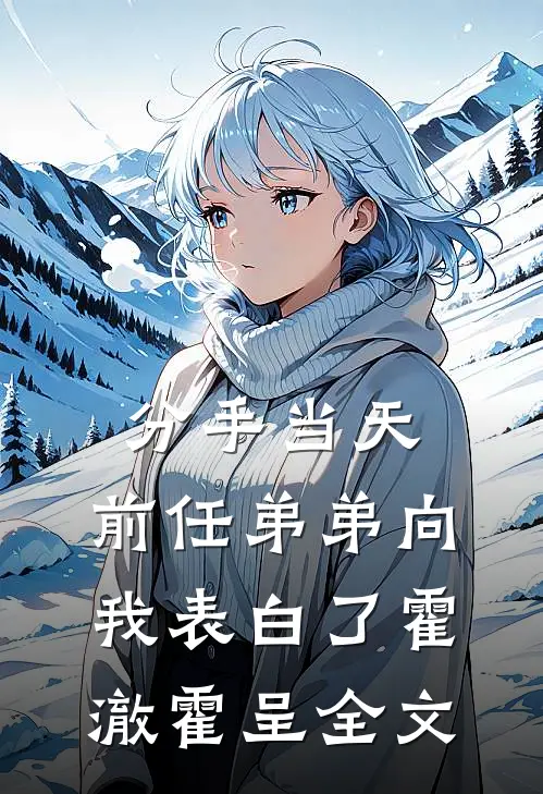 分手当天，前任弟弟向我表白了霍澈霍呈全文