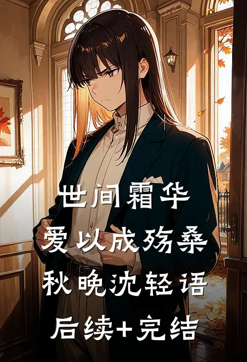 世间霜华，爱以成殇桑秋晚沈轻语后续+完结