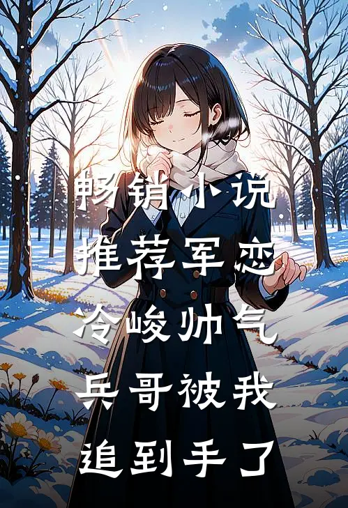 畅销小说推荐军恋，冷峻帅气兵哥被我追到手了