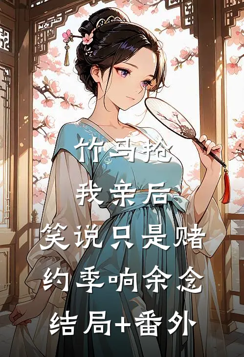 竹马抢我亲后，笑说只是赌约季响余念结局+番外