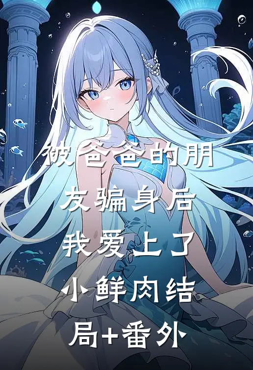 被爸爸的朋友骗身后，我爱上了小鲜肉结局+番外