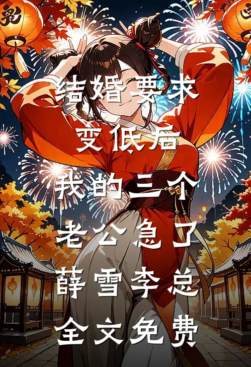 结婚要求变低后，我的三个老公急了薛雪李总全文免费