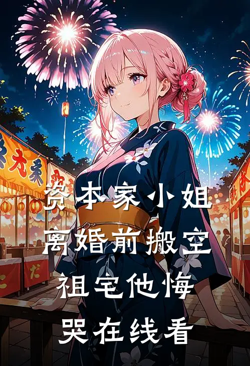 资本家小姐离婚前搬空祖宅他悔哭在线看