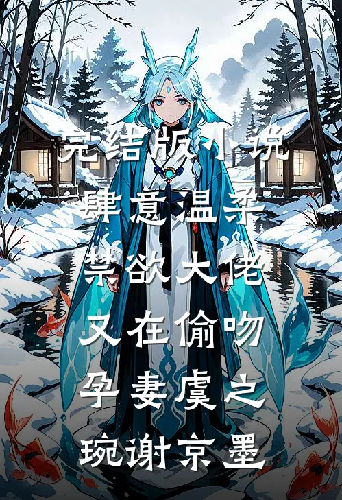完结版小说肆意温柔，禁欲大佬又在偷吻孕妻虞之琬谢京墨