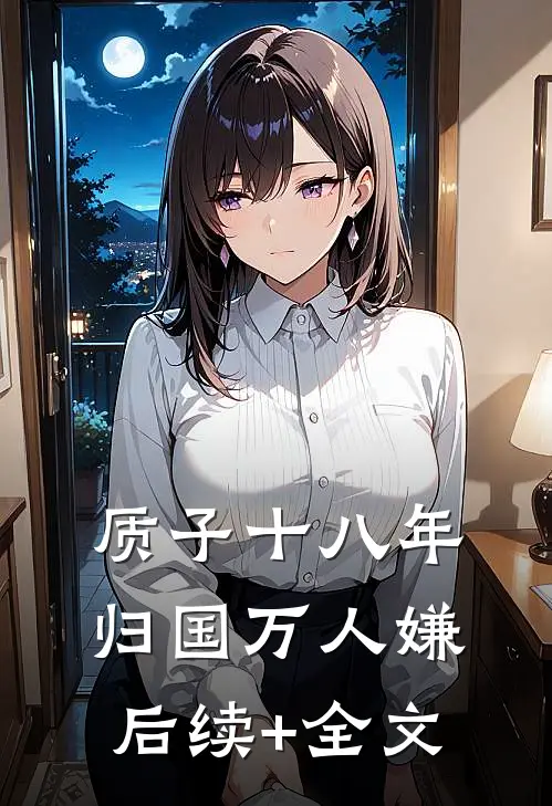 质子十八年，归国万人嫌后续+全文