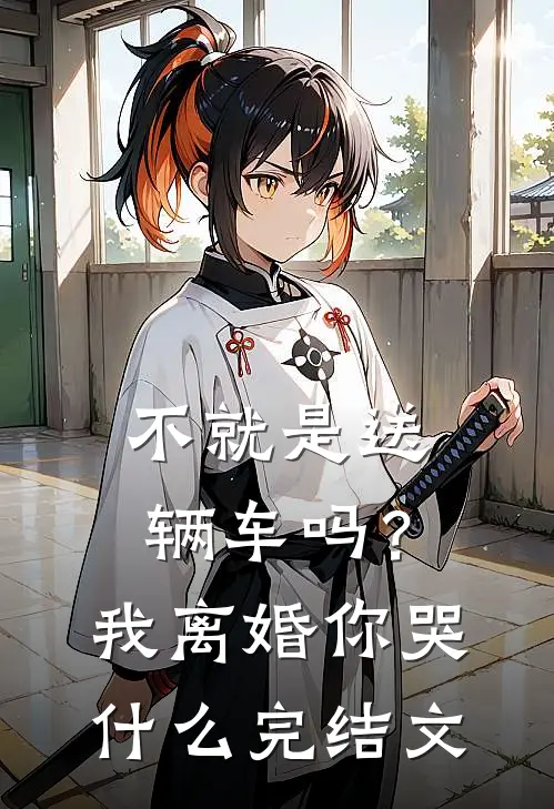 不就是送辆车吗？我离婚你哭什么完结文