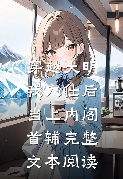穿越大明，我入仕后当上内阁首辅完整文本阅读