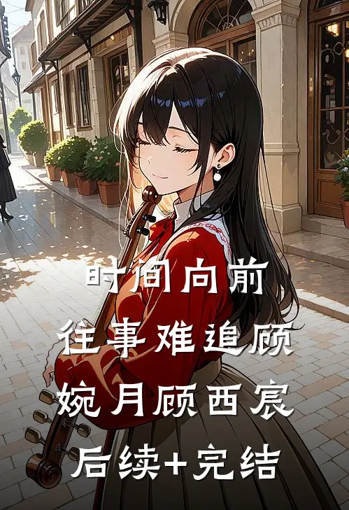 时间向前，往事难追顾婉月顾西宸后续+完结