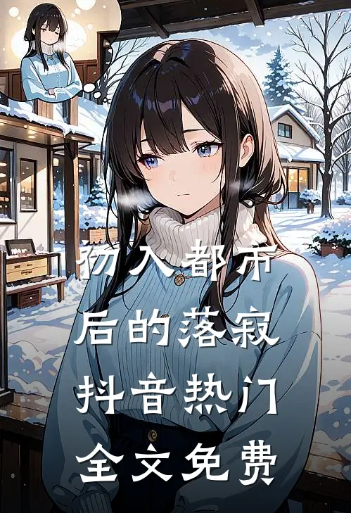 初入都市后的落寂抖音热门全文免费