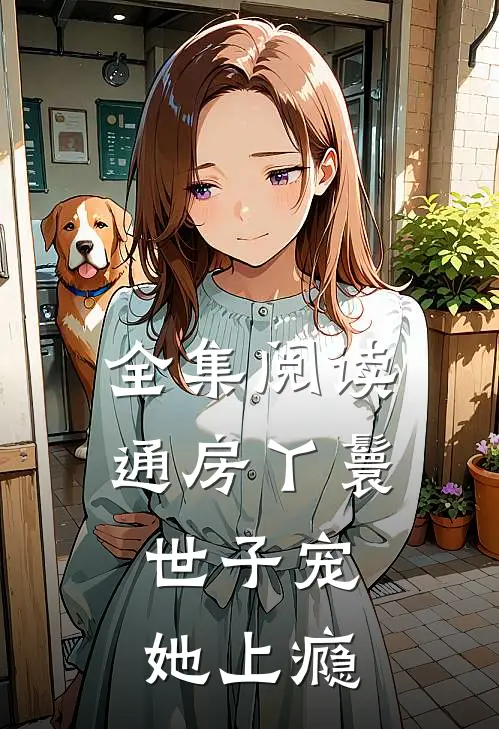 全集阅读通房丫鬟，世子宠她上瘾