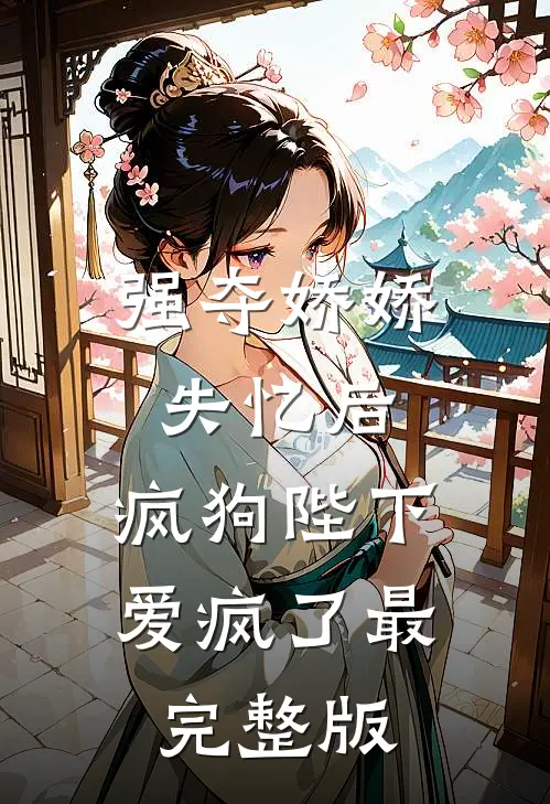 强夺娇娇失忆后，疯狗陛下爱疯了最完整版
