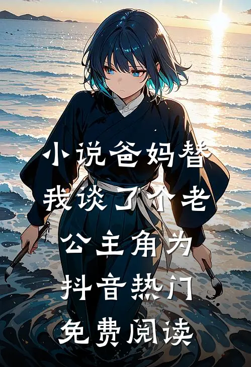 小说爸妈替我谈了个老公主角为抖音热门免费阅读