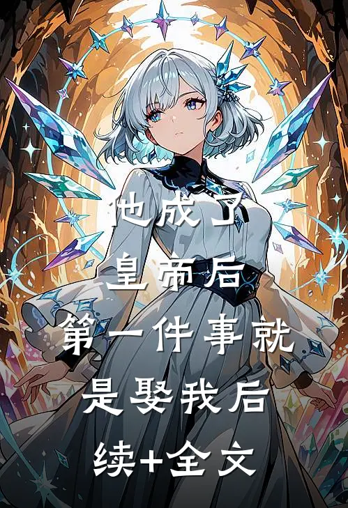 他成了皇帝后，第一件事就是娶我后续+全文