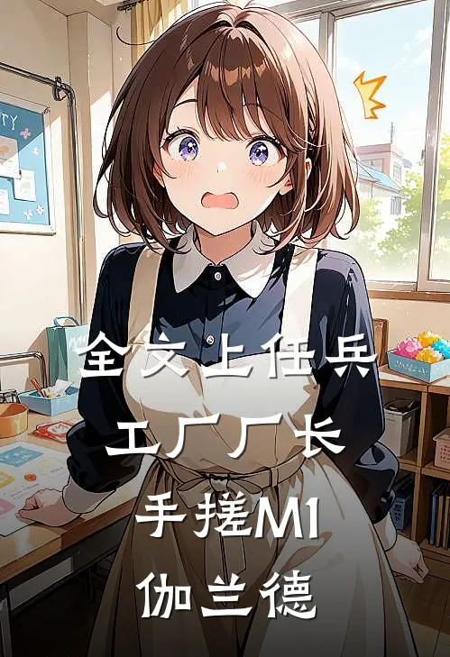 全文上任兵工厂厂长，手搓M1伽兰德
