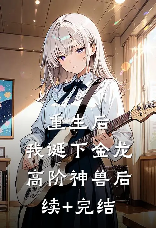重生后，我诞下金龙高阶神兽后续+完结