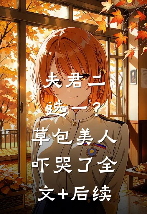 夫君二选一？草包美人吓哭了全文+后续