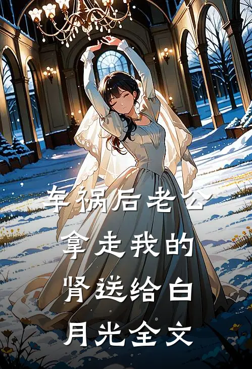 车祸后老公拿走我的肾送给白月光全文