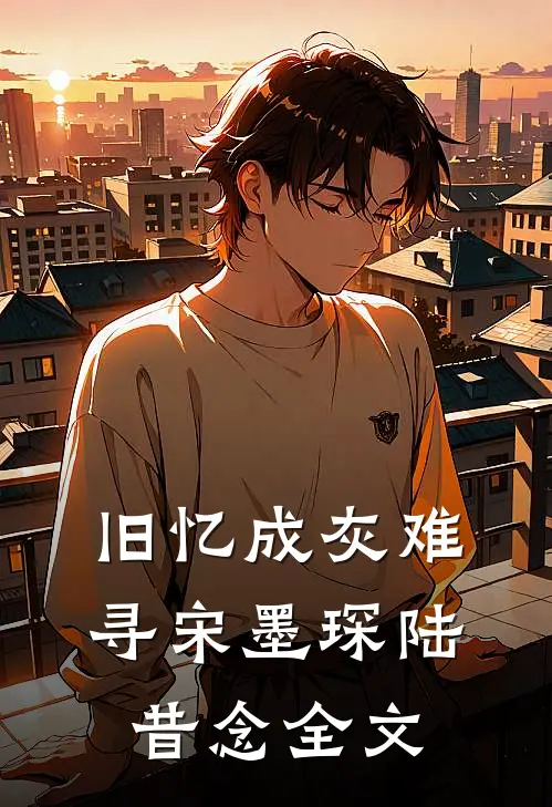 旧忆成灰难寻宋墨琛陆昔念全文