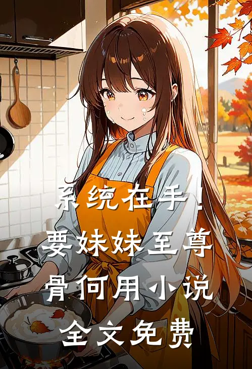 系统在手！要妹妹至尊骨何用小说全文免费