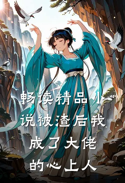 畅读精品小说被渣后我成了大佬的心上人