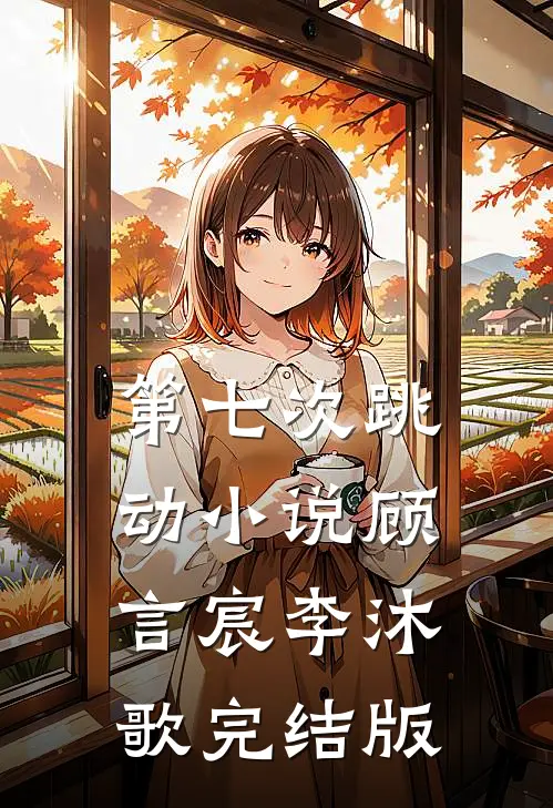 第七次跳动小说顾言宸李沐歌完结版