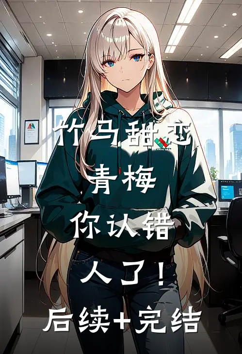 竹马甜恋：青梅，你认错人了！后续+完结